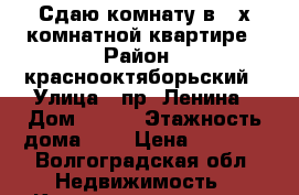 Сдаю комнату в 3-х комнатной квартире › Район ­ краснооктяборьский › Улица ­ пр. Ленина › Дом ­ 119 › Этажность дома ­ 5 › Цена ­ 5 000 - Волгоградская обл. Недвижимость » Квартиры аренда   . Волгоградская обл.